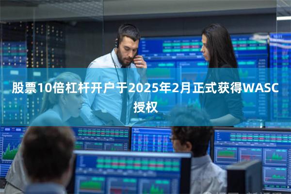 股票10倍杠杆开户于2025年2月正式获得WASC授权