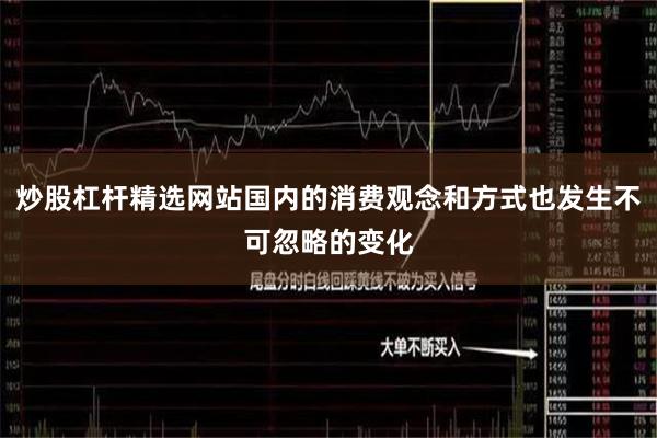 炒股杠杆精选网站国内的消费观念和方式也发生不可忽略的变化