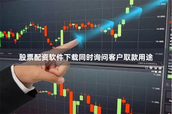 股票配资软件下载同时询问客户取款用途
