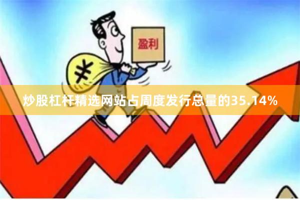炒股杠杆精选网站占周度发行总量的35.14%