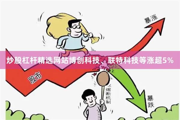 炒股杠杆精选网站博创科技、联特科技等涨超5%