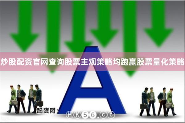 炒股配资官网查询股票主观策略均跑赢股票量化策略