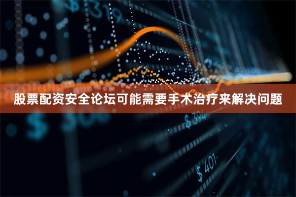股票配资安全论坛可能需要手术治疗来解决问题