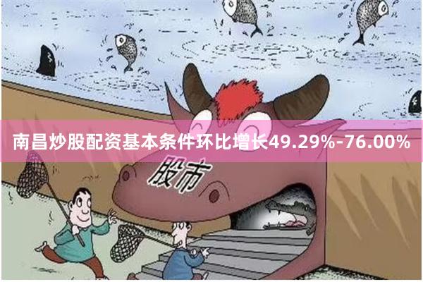 南昌炒股配资基本条件环比增长49.29%-76.00%