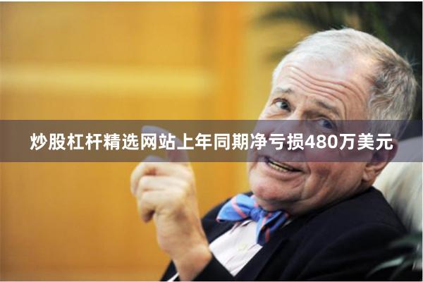 炒股杠杆精选网站上年同期净亏损480万美元