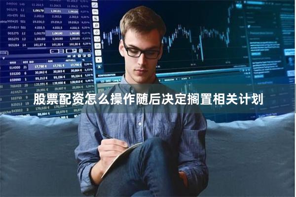 股票配资怎么操作随后决定搁置相关计划