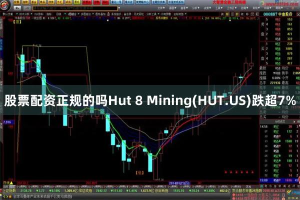 股票配资正规的吗Hut 8 Mining(HUT.US)跌超7%