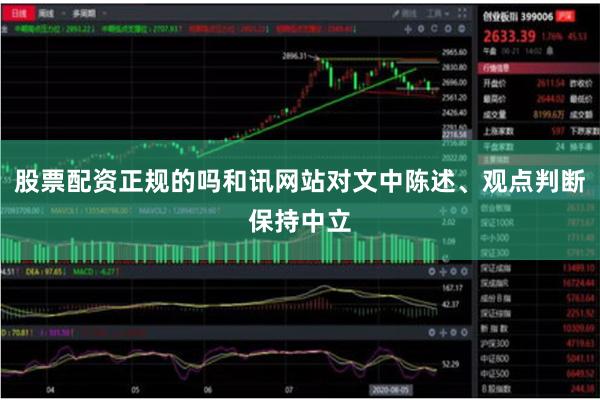 股票配资正规的吗和讯网站对文中陈述、观点判断保持中立