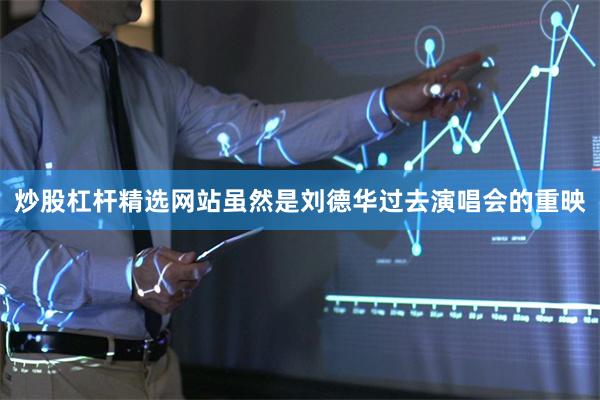 炒股杠杆精选网站虽然是刘德华过去演唱会的重映