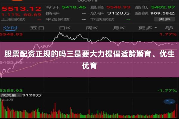 股票配资正规的吗三是要大力提倡适龄婚育、优生优育