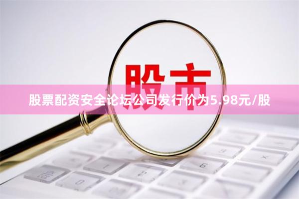 股票配资安全论坛公司发行价为5.98元/股