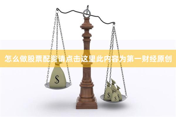 怎么做股票配资请点击这里此内容为第一财经原创