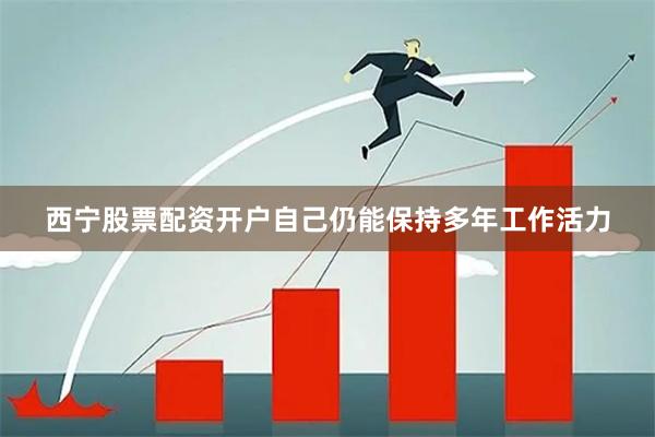 西宁股票配资开户自己仍能保持多年工作活力