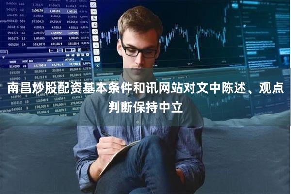 南昌炒股配资基本条件和讯网站对文中陈述、观点判断保持中立