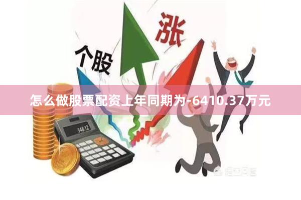 怎么做股票配资上年同期为-6410.37万元