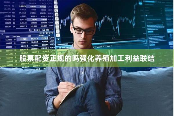 股票配资正规的吗强化养殖加工利益联结