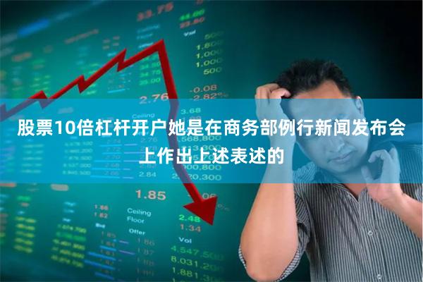 股票10倍杠杆开户　　她是在商务部例行新闻发布会上作出上述表述的