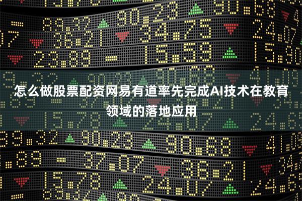 怎么做股票配资网易有道率先完成AI技术在教育领域的落地应用