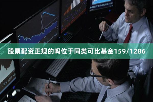 股票配资正规的吗位于同类可比基金159/1286